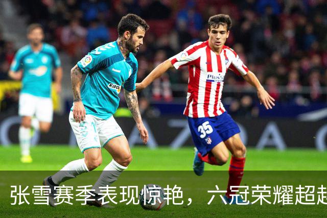 张雪赛季表现惊艳，六冠荣耀超越预期
